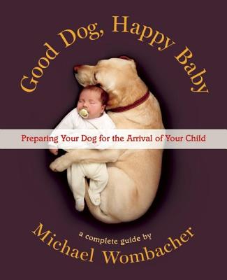 Good Dog, Happy Baby: Preparing Your Dog for the Arrival of Your Child