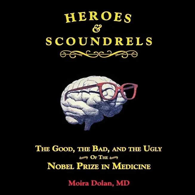 Heroes and Scoundrels: The Good, the Bad, and the Ugly of the Nobel Prize in Medicine