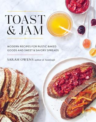 Toast and Jam: Modern Recipes for Rustic Baked Goods and Sweet and Savory Spreads