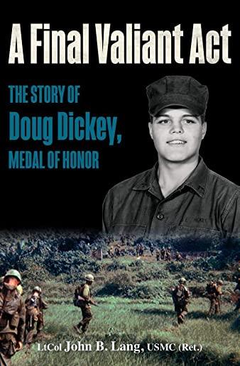 A Final Valiant ACT: The Story of Doug Dickey, Medal of Honor