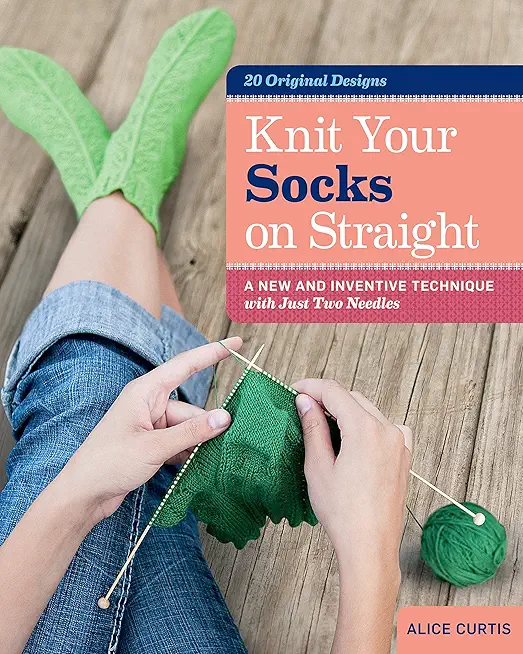 Knit Your Socks on Straight: A New and Inventive Technique with Just Two Needles