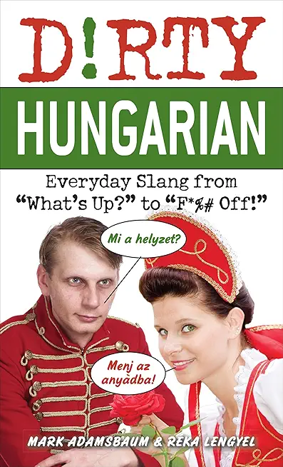 Dirty Hungarian: Everyday Slang from What's Up? to F*%# Off!