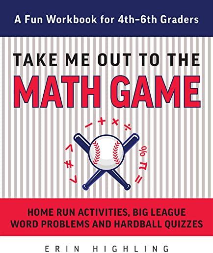 Take Me Out to the Math Game: Home Run Activities, Big League Word Problems and Hard Ball Quizzes--A Fun Workbook for 4-6th Graders