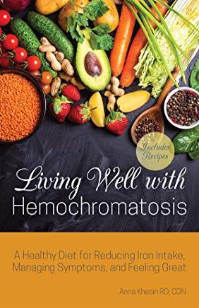 Living Well with Hemochromatosis: A Healthy Diet for Reducing Iron Intake, Managing Symptoms, and Feeling Great