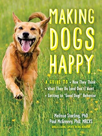 Making Dogs Happy: A Guide to How They Think, What They Do (and Don't) Want, and Getting to 