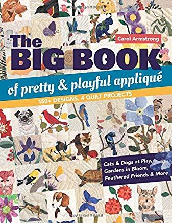 The Big Book of Pretty & Playful AppliquÃƒÂ©: 150+ Designs, 4 Quilt Projects Cats & Dogs at Play, Gardens in Bloom, Feathered Friends & More