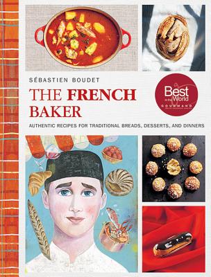 The French Baker: Authentic Recipes for Traditional Breads, Desserts, and Dinners