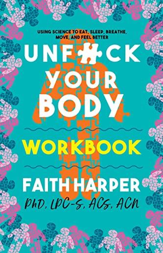 Unfuck Your Body Workbook: Using Science to Reconnect Your Body and Mind to Eat, Sleep, Breathe, Move, and Feel Better