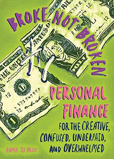 Broke, Not Broken: Personal Finance for the Creative, Confused, Underpaid, and Overwhelmed