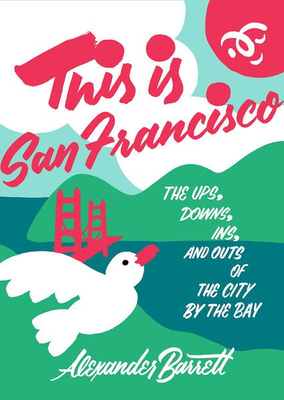 This Is San Francisco: The Ups, Downs, Ins, and Outs of the City by the Bay