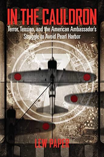 In the Cauldron: Terror, Tension, and the American Ambassador's Struggle to Avoid Pearl Harbor