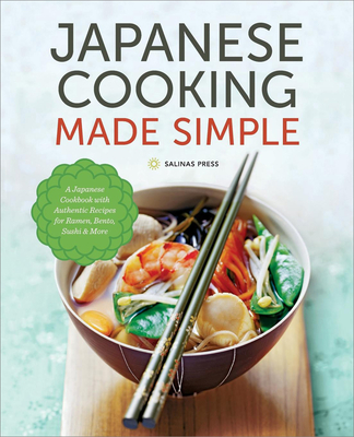 Japanese Cooking Made Simple: A Japanese Cookbook with Authentic Recipes for Ramen, Bento, Sushi & More