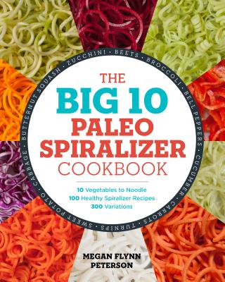 The Big 10 Paleo Spiralizer Cookbook: 10 Vegetables to Noodle, 100 Healthy Spiralizer Recipes, 300 Variations