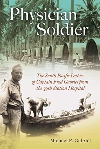 Physician Soldier, Volume 166: The South Pacific Letters of Captain Fred Gabriel from the 39th Station Hospital