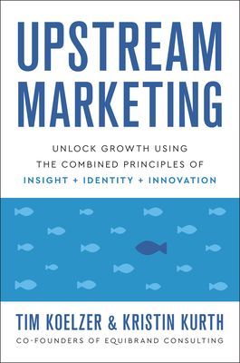 Upstream Marketing: Unlock Growth Using the Combined Principles of Insight, Identity, and Innovation