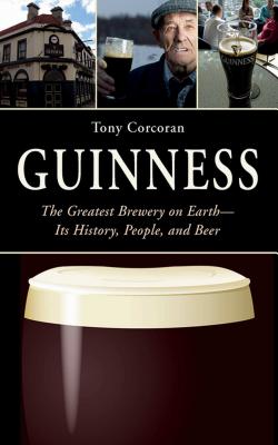 Guinness: The Greatest Brewery on Earth: Its History, People, and Beer