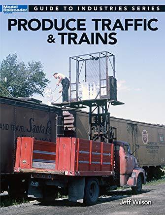 Produce Traffic & Trains: Model Railroaders Guide to Industries