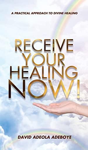 Receive Your Healing Now: A Practical Approach to Divine Healing