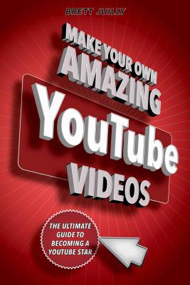 Make Your Own Amazing Youtube Videos: Learn How to Film, Edit, and Upload Quality Videos to Youtube