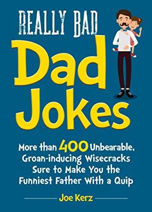 Really Bad Dad Jokes: More Than 400 Unbearable Groan-Inducing Wisecracks Sure to Make You the Funniest Father with a Quip