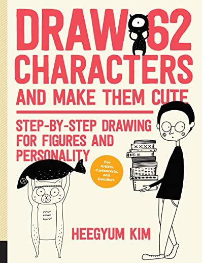 Draw 62 Characters and Make Them Cute: Step-By-Step Drawing for Figures and Personality; For Artists, Cartoonists, and Doodlers