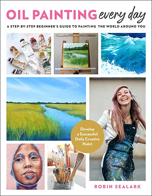 Oil Painting Every Day: A Step-By-Step Beginner's Guide to Painting the World Around You - Develop a Successful Daily Creative Habit