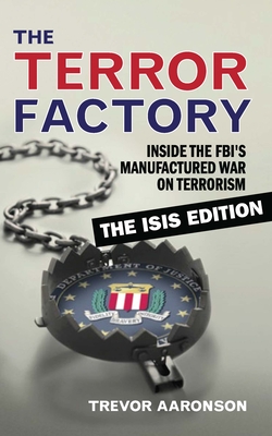 The Terror Factory: Inside the Fbi's Manufactured War on Terrorism: The Isis Edition