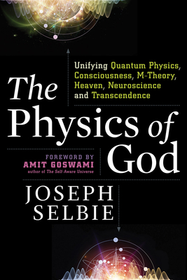 The Physics of God: Unifying Quantum Physics, Consciousness, M-Theory, Heaven, Neuroscience and Transcendence