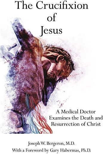 The Crucifixion of Jesus: A Medical Doctor Examines the Death and Resurrection of Christ