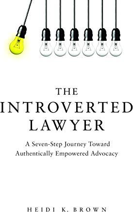 The Introverted Lawyer: A Seven Step Journey Toward Authentically Empowered Advocacy