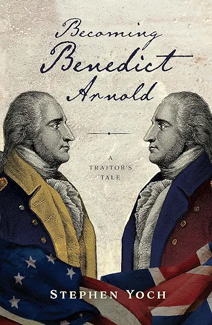 Becoming Benedict Arnold: A Traitor's Tale