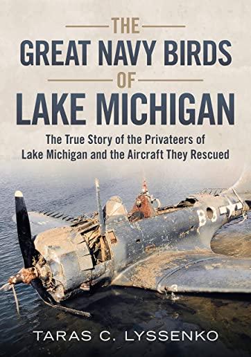 The Great Navy Birds of Lake Michigan: The True Story of the Privateers of Lake Michigan and the Aircraft They Rescued