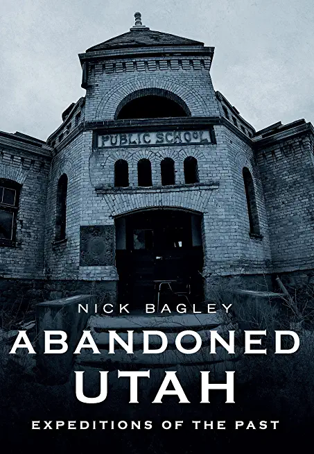 Abandoned Utah: Expeditions of the Past