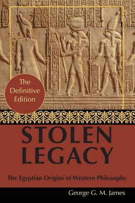 By George G. M. James: Stolen Legacy: Greek Philosophy is Stolen Egyptian Philosophy