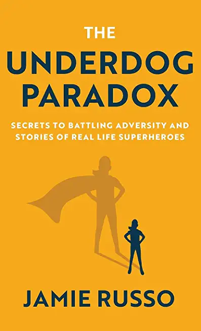 The Underdog Paradox: Secrets to Battling Adversity and Stories of Real Life Superheroes