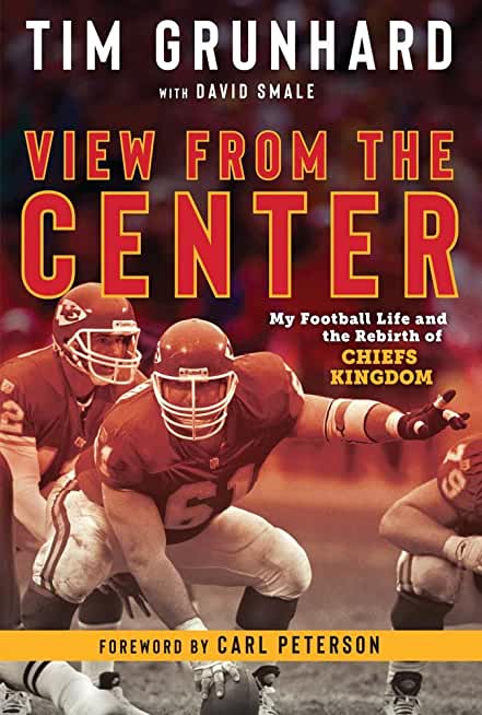 Tim Grunhard: View from the Center: My Football Life and the Rebirth of Chiefs Kingdom