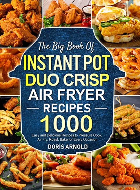 The Big Book of Instant Pot Duo Crisp Air Fryer Recipes: 1000 Easy and Delicious Recipes to Pressure Cook, Air Fry, Roast, Bake for Every Occasion (A