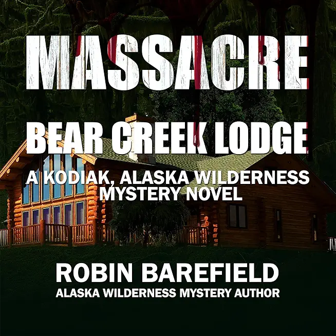 Massacre at Bear Creek Lodge: A Kodiak, Alaska Wilderness Mystery Novel