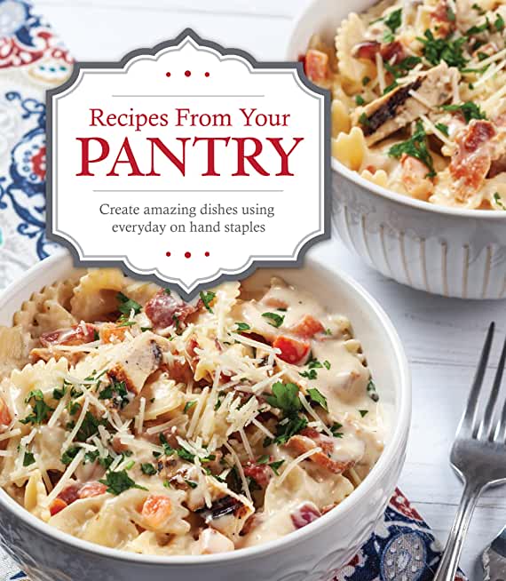 Recipes from Your Pantry: Create Amazing Dishes Using Everyday on Hand Staples