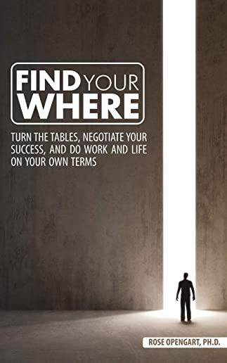 Find Your Where: Turn the Tables, Negotiate Your Success, and Do Work and Life on Your Own Terms