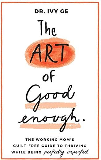 The Art of Good Enough: The Working Mom's Guilt-Free Guide to Thriving While Being Perfectly Imperfect