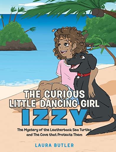 The Curious Little Dancing Girl Izzy: The Mystery of the Leatherback Sea Turtles and The Cove that Protects Them