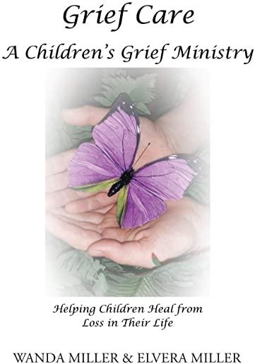 Grief Care: A Children's Grief Ministry: Helping Children Heal from Loss in Their Life