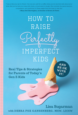 How to Raise Perfectly Imperfect Kids and Be Ok with It: Real Tips & Strategies for Parents of Today's Gen Z Kids