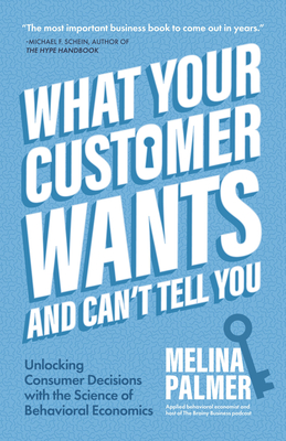 What Your Customer Wants and Can't Tell You: Unlocking Consumer Decisions with the Science of Behavioral Economics (Marketing Research)