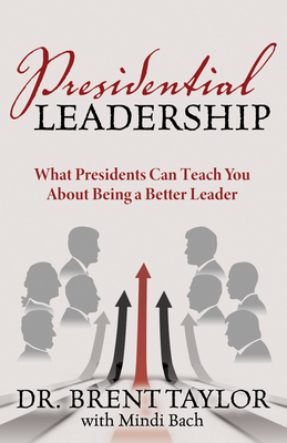 Presidential Leadership: What Presidents Can Teach You about Being a Better Leader