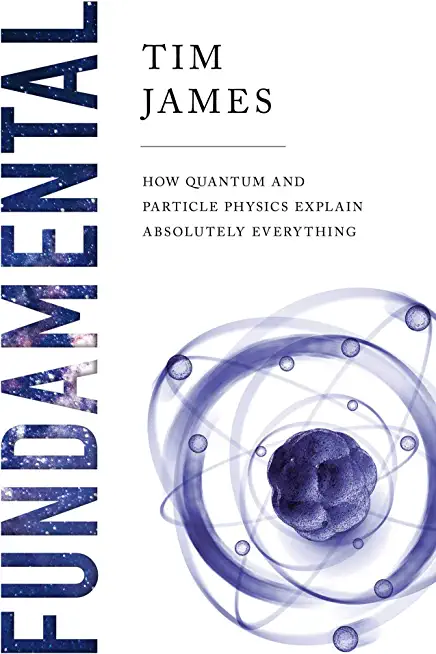 Fundamental: How Quantum and Particle Physics Explain Absolutely Everything