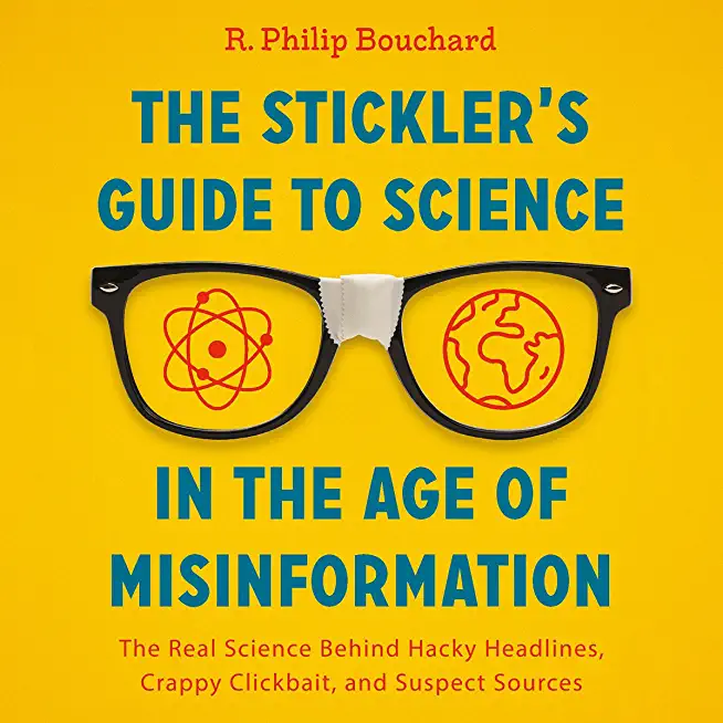 The Stickler's Guide to Science in the Age of Misinformation: The Real Science Behind Hacky Headlines, Crappy Clickbait, and Suspect Sources