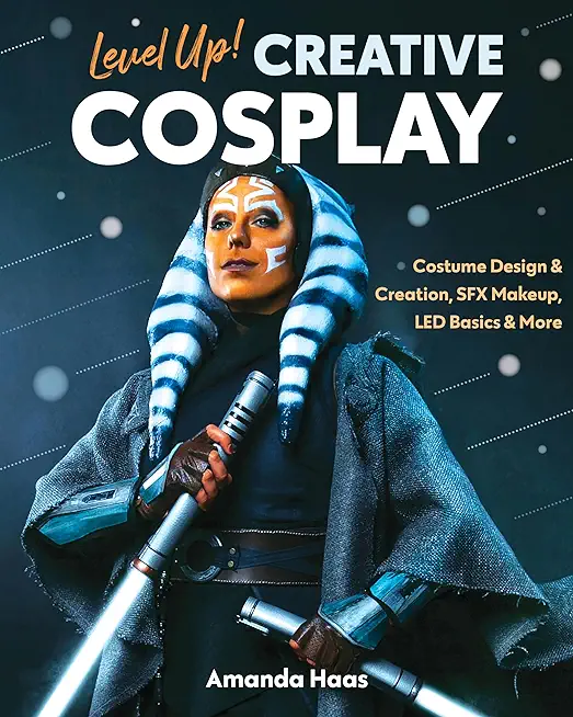 Level Up! Creative Cosplay: Costume Design & Creation, Sfx Makeup, Led Basics & More