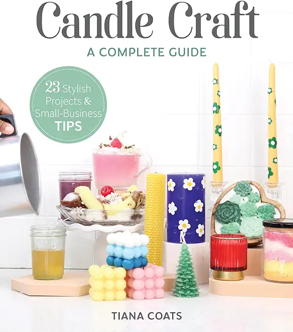 Candle Craft, a Complete Guide: 23 Stylish Projects & Small-Business Tips